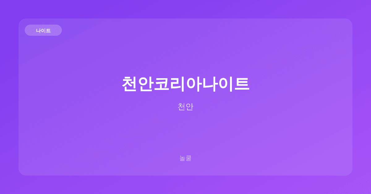 천안코리아나이트 나이트 천안