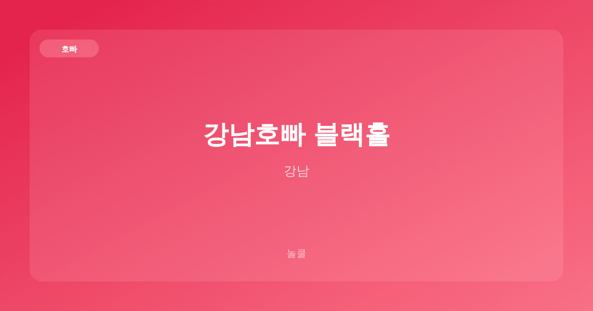강남호빠 블랙홀 호빠 강남